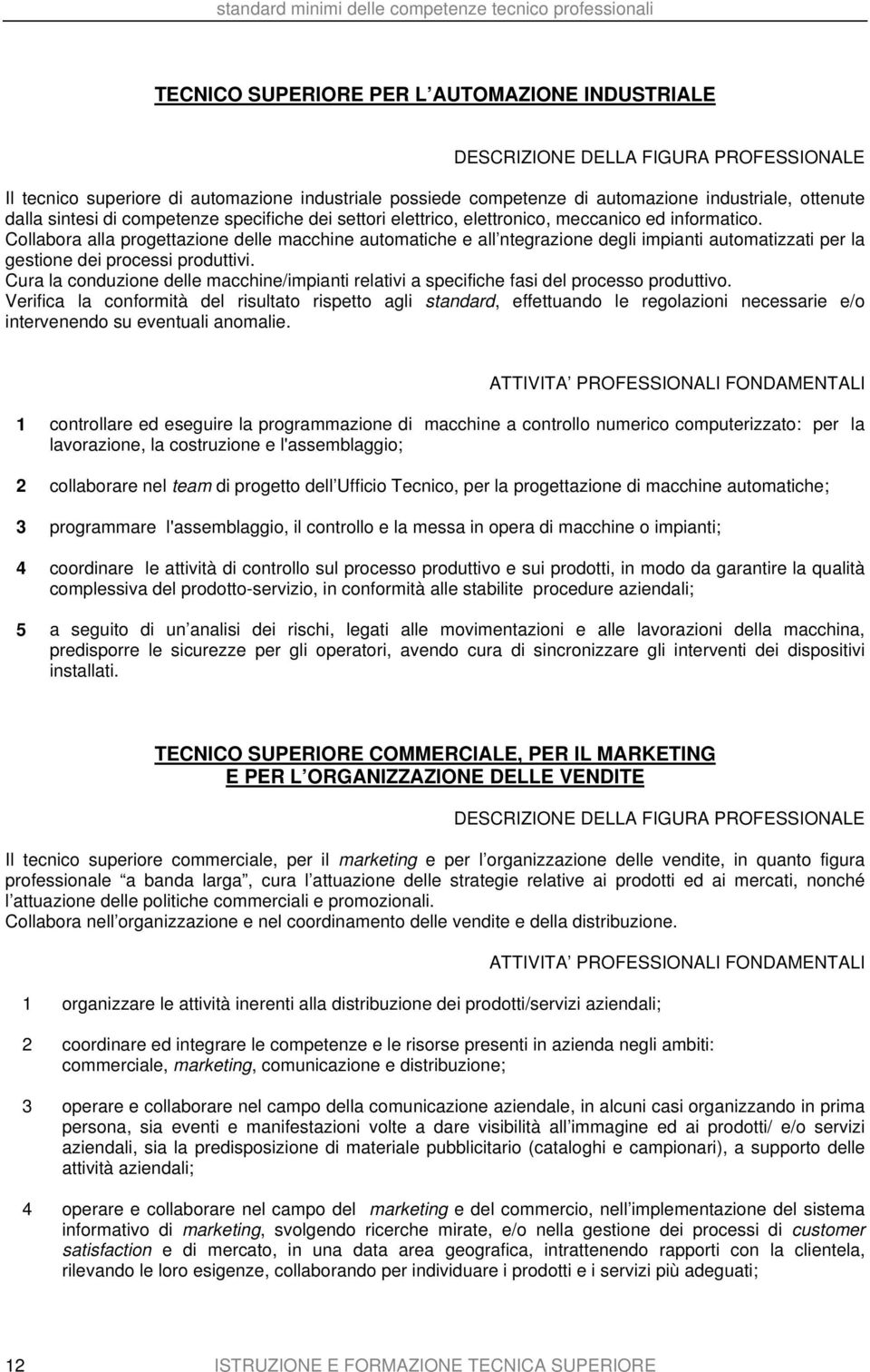 Collabora alla progettazione delle macchine automatiche e all ntegrazione degli impianti automatizzati per la gestione dei processi produttivi.