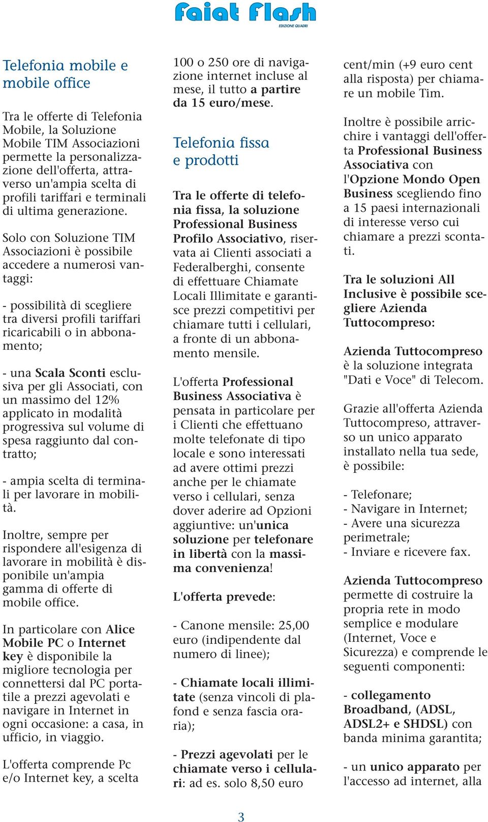 Solo con Soluzione TIM Associazioni è possibile accedere a numerosi vantaggi: - possibilità di scegliere tra diversi profili tariffari ricaricabili o in abbonamento; - una Scala Sconti esclusiva per