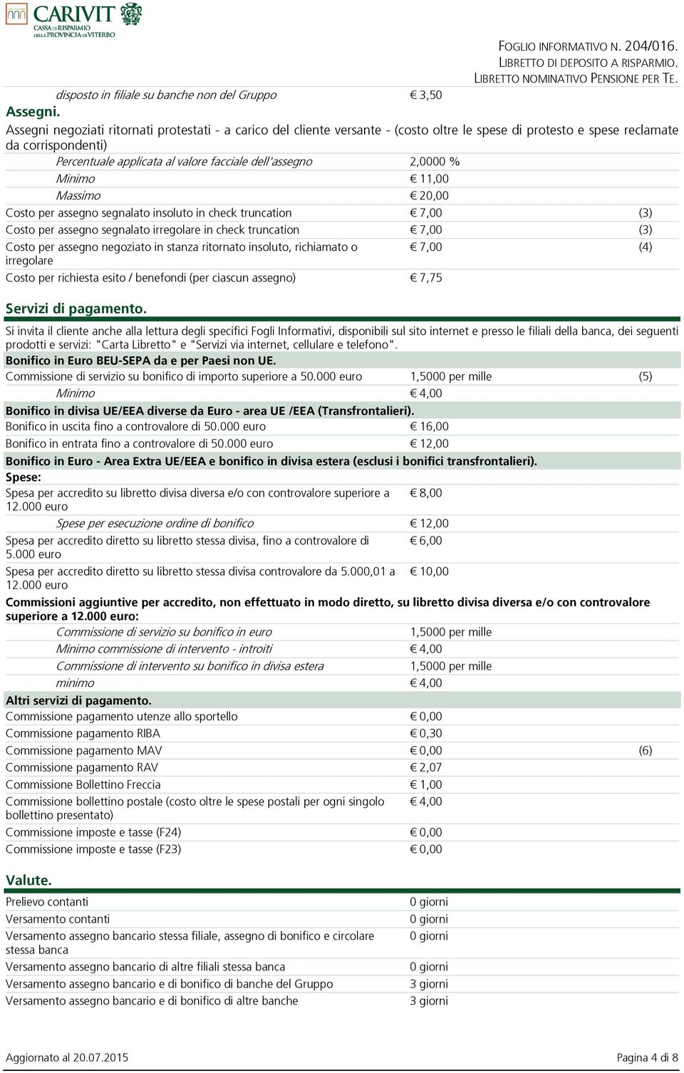 2,0000 % Minimo 11,00 Massimo 20,00 Costo per assegno segnalato insoluto in check truncation 7,00 (3) Costo per assegno segnalato irregolare in check truncation 7,00 (3) Costo per assegno negoziato