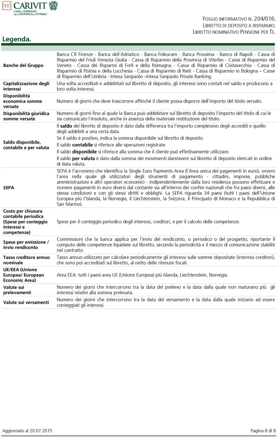 contabile periodica (Spese per conteggio interessi e competenze) Spese per emissione / invio rendiconto Tasso creditore annuo nominale UE/EEA (Unione Europea/ European Economic Area) Valute sui