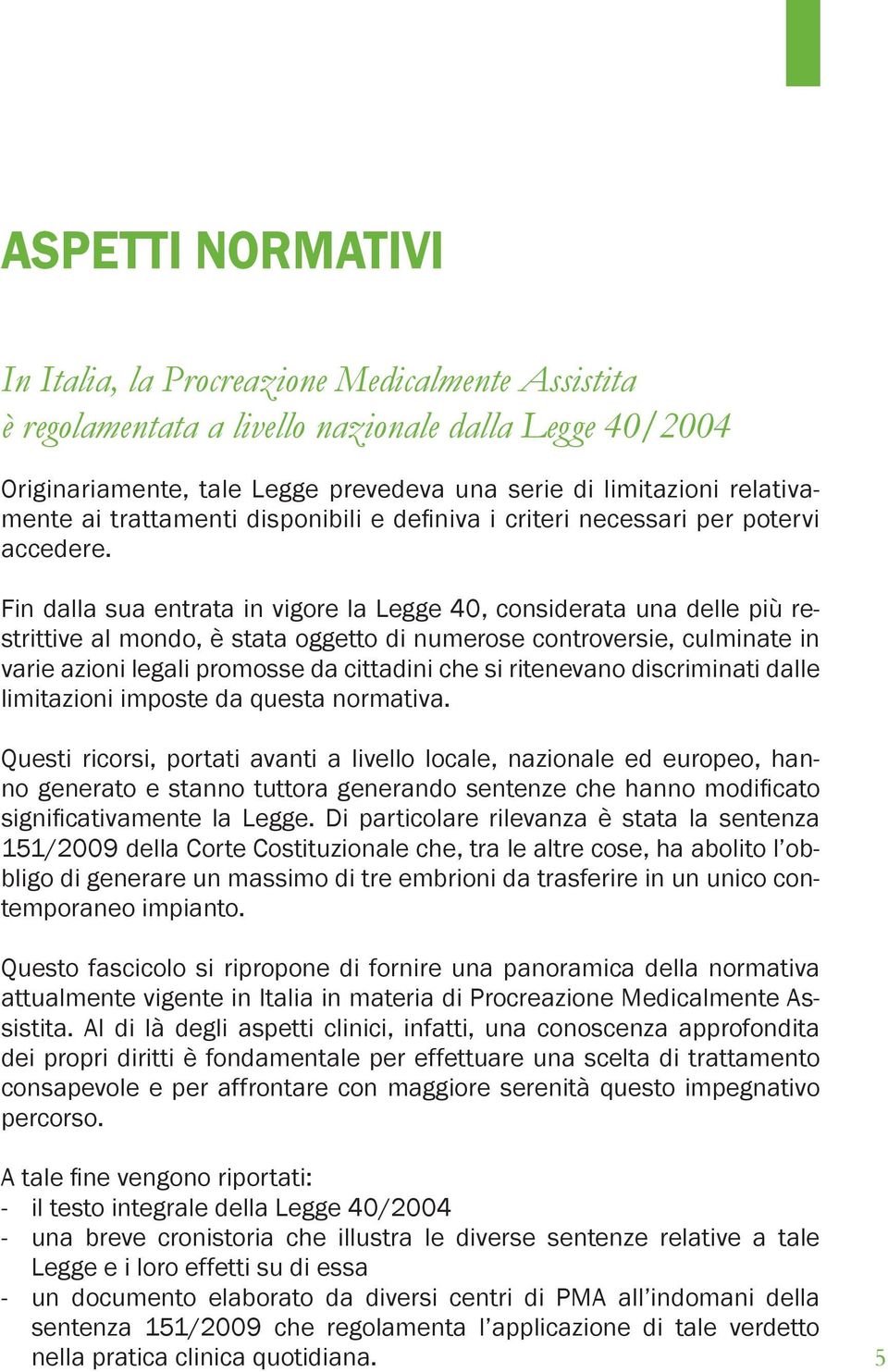 Fin dalla sua entrata in vigore la Legge 40, considerata una delle più restrittive al mondo, è stata oggetto di numerose controversie, culminate in varie azioni legali promosse da cittadini che si