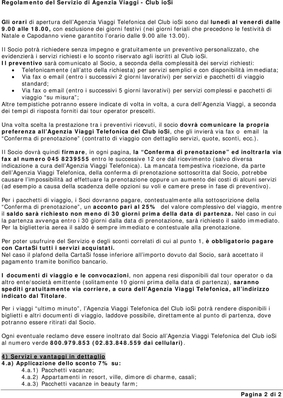 Il Socio potrà richiedere senza impegno e gratuitamente un preventivo personalizzato, che evidenzierà i servizi richiesti e lo sconto riservato agli iscritti al Club iosi.