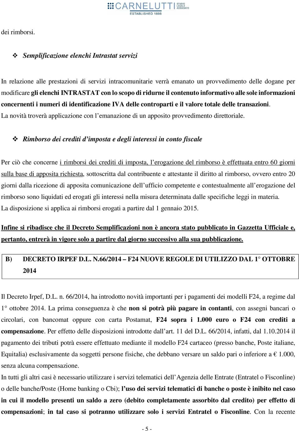 ridurne il contenuto informativo alle sole informazioni concernenti i numeri di identificazione IVA delle controparti e il valore totale delle transazioni.