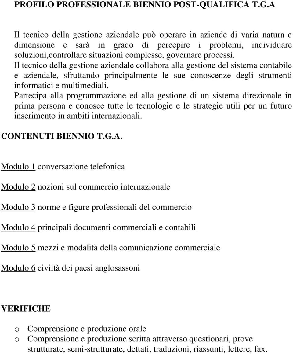 processi. Il tecnico della gestione aziendale collabora alla gestione del sistema contabile e aziendale, sfruttando principalmente le sue conoscenze degli strumenti informatici e multimediali.