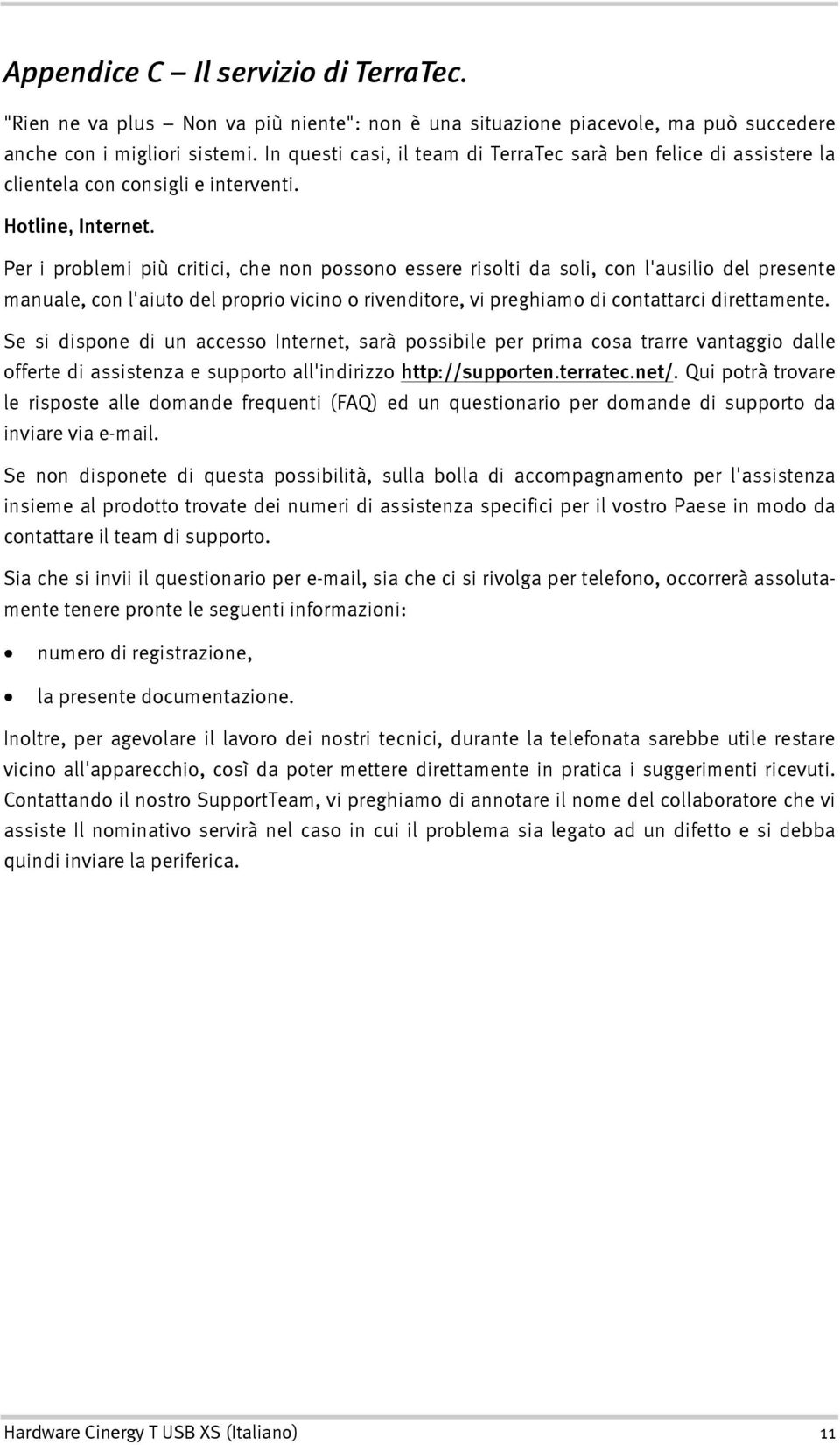 Per i problemi più critici, che non possono essere risolti da soli, con l'ausilio del presente manuale, con l'aiuto del proprio vicino o rivenditore, vi preghiamo di contattarci direttamente.