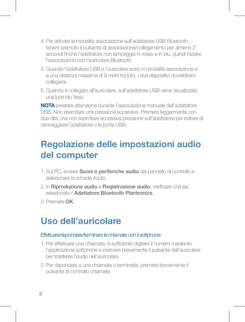 Quando l adattatore USB e l auricolare sono in modalità associazione e a una distanza massima di 9 metri tra loro, i due dispositivi dovrebbero collegarsi. 6.