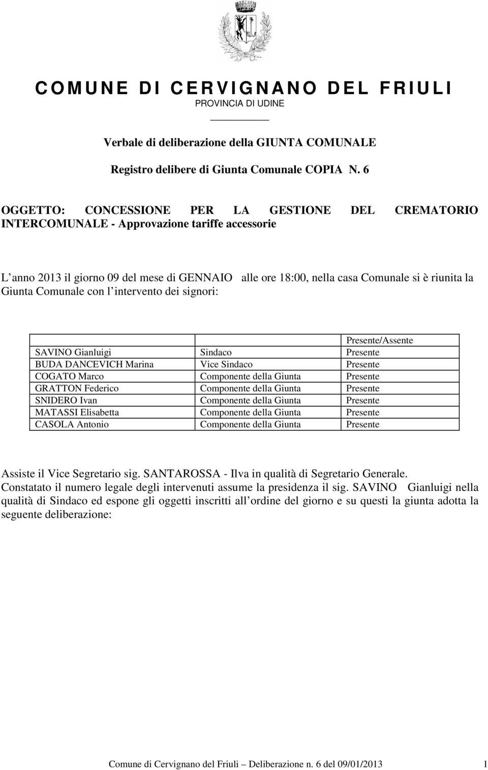 Giunta Comunale con l intervento dei signori: Presente/Assente SAVINO Gianluigi Sindaco Presente BUDA DANCEVICH Marina Vice Sindaco Presente COGATO Marco Componente della Giunta Presente GRATTON