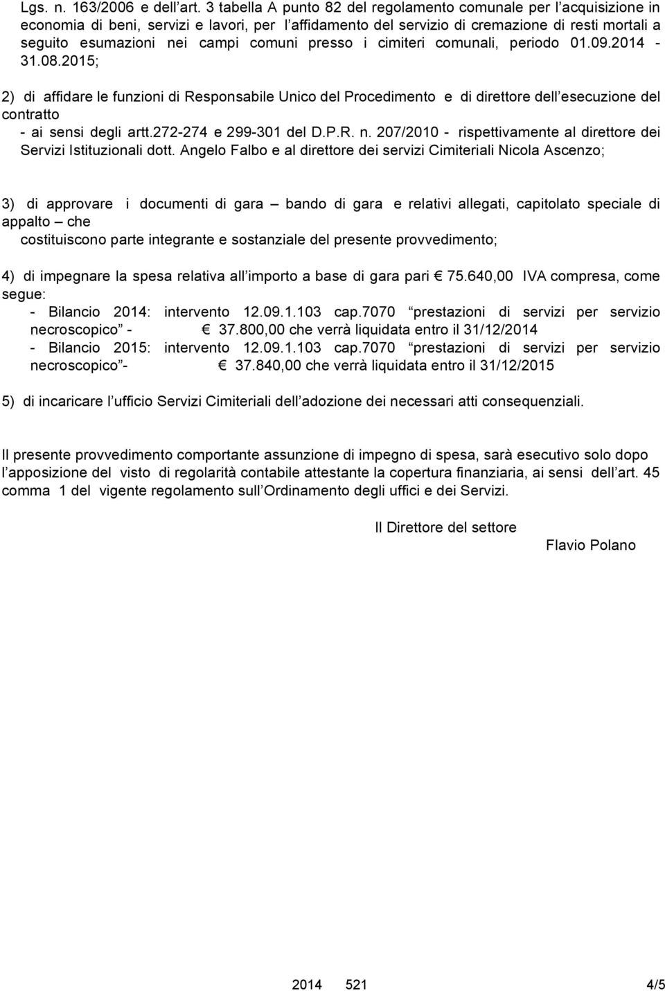 comuni presso i cimiteri comunali, periodo 01.09.2014-31.08.2015; 2) di affidare le funzioni di Responsabile Unico del Procedimento e di direttore dell esecuzione del contratto - ai sensi degli artt.