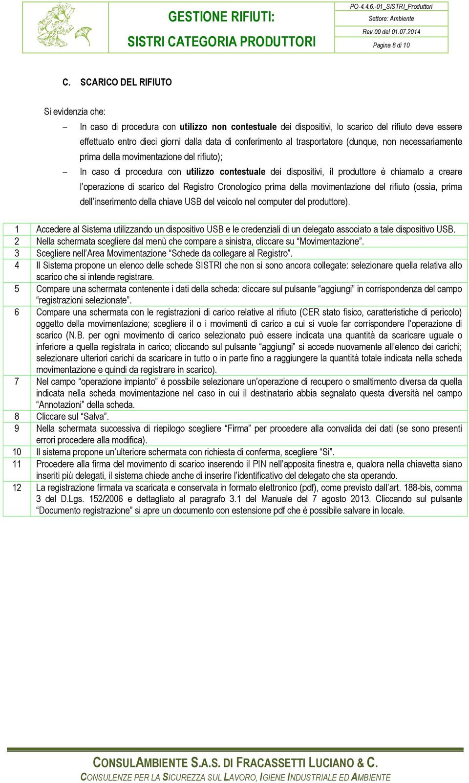 al trasportatore (dunque, non necessariamente prima della movimentazione del rifiuto); - In caso di procedura con utilizzo contestuale dei dispositivi, il produttore è chiamato a creare l operazione