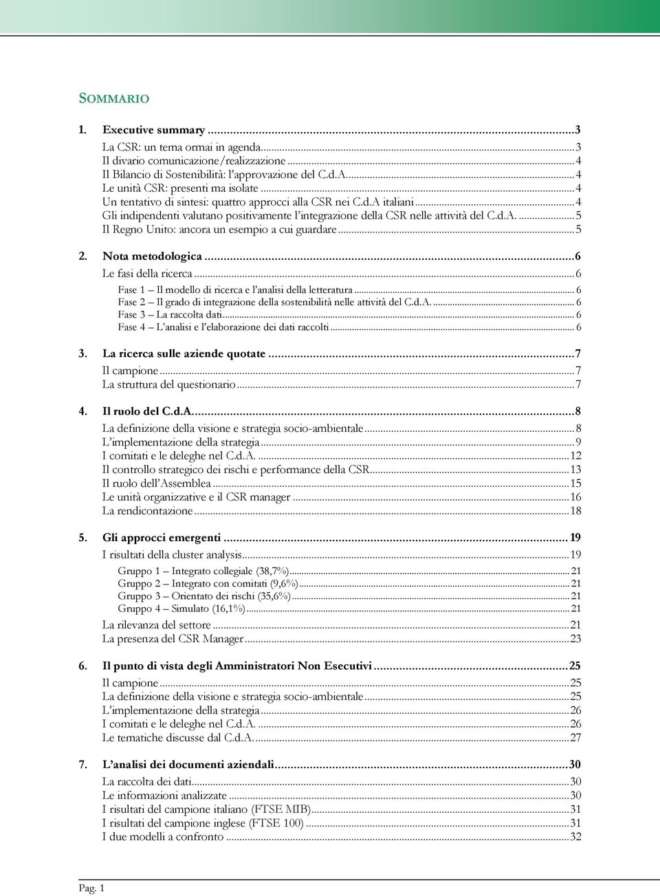 .. 5 2. Nota metodologica... 6 Le fasi della ricerca... 6 Fase 1 Il modello di ricerca e l analisi della letteratura... 6 Fase 2 Il grado di integrazione della sostenibilità nelle attività del C.d.A.