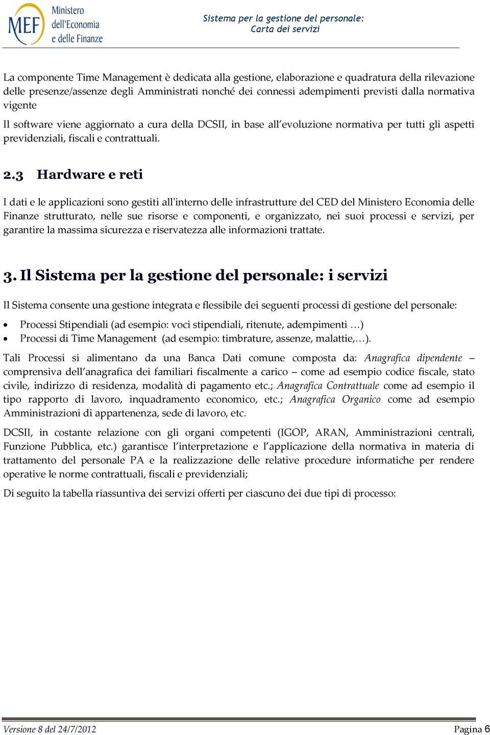 3 Hardware e reti I dati e le applicazioni sono gestiti all'interno delle infrastrutture del CED del Ministero Economia delle Finanze strutturato, nelle sue risorse e componenti, e organizzato, nei