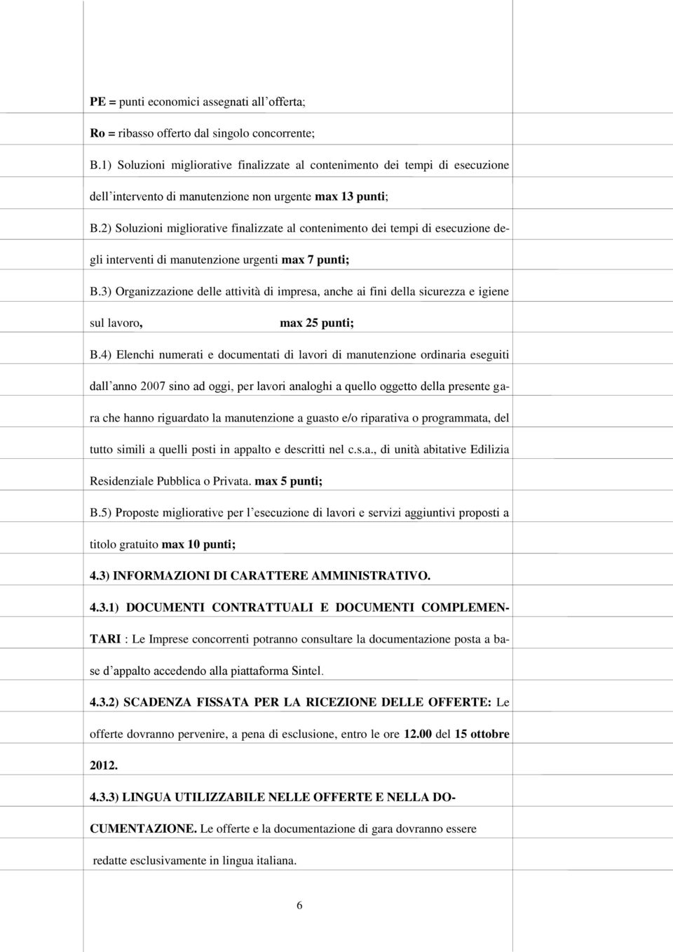 2) Soluzioni migliorative finalizzate al contenimento dei tempi di esecuzione degli interventi di manutenzione urgenti max 7 punti; B.