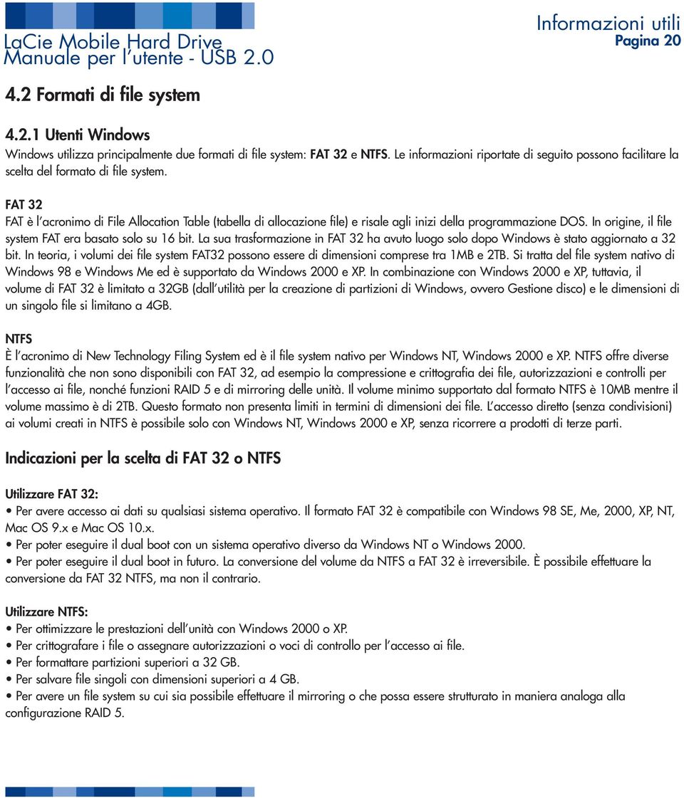 FAT 32 FAT è l acronimo di File Allocation Table (tabella di allocazione file) e risale agli inizi della programmazione DOS. In origine, il file system FAT era basato solo su 16 bit.