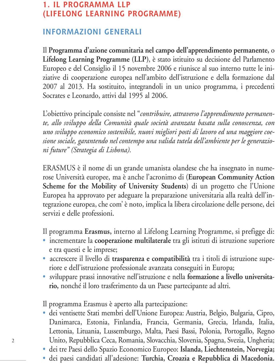 dal 2007 al 2013. Ha sostituito, integrandoli in un unico programma, i precedenti Socrates e Leonardo, attivi dal 1995 al 2006.