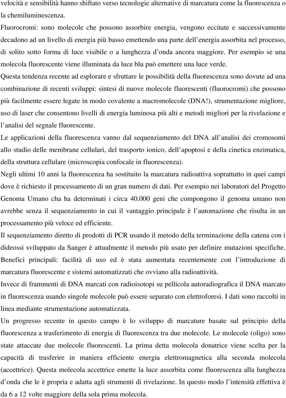 solito sotto forma di luce visibile o a lunghezza d onda ancora maggiore. Per esempio se una molecola fluorescente viene illuminata da luce blu può emettere una luce verde.