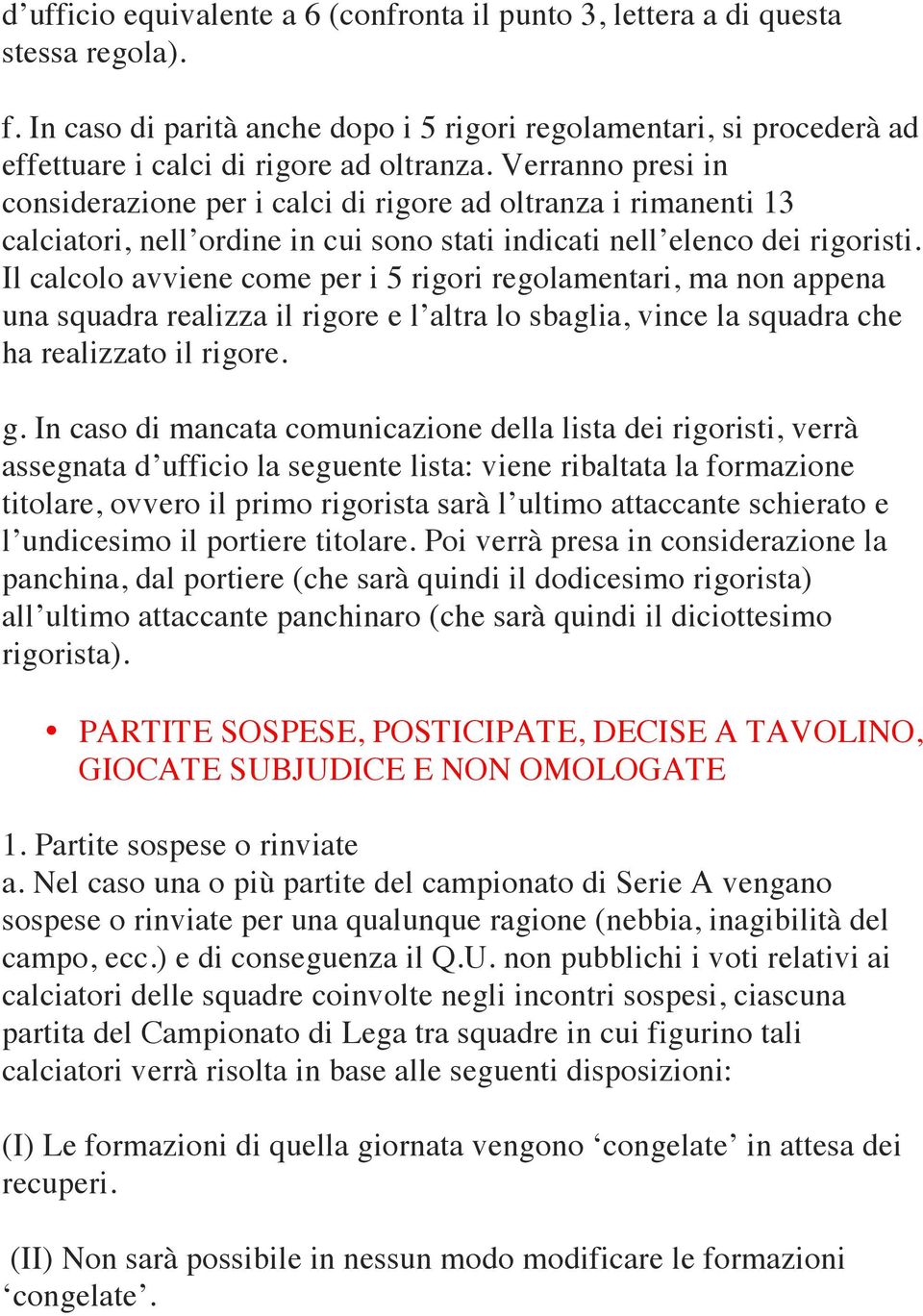 Il calcolo avviene come per i 5 rigori regolamentari, ma non appena una squadra realizza il rigore e l altra lo sbaglia, vince la squadra che ha realizzato il rigore. g.