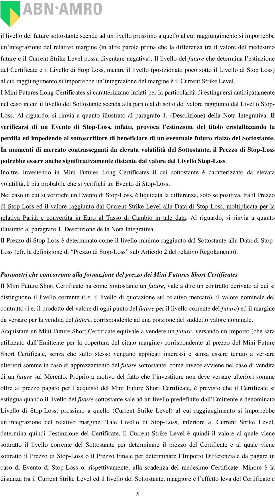 Il livello del future che determina l estinzione del Certificate è il Livello di Stop Loss, mentre il livello (posizionato poco sotto il Livello di Stop Loss) al cui raggiungimento si imporrebbe un