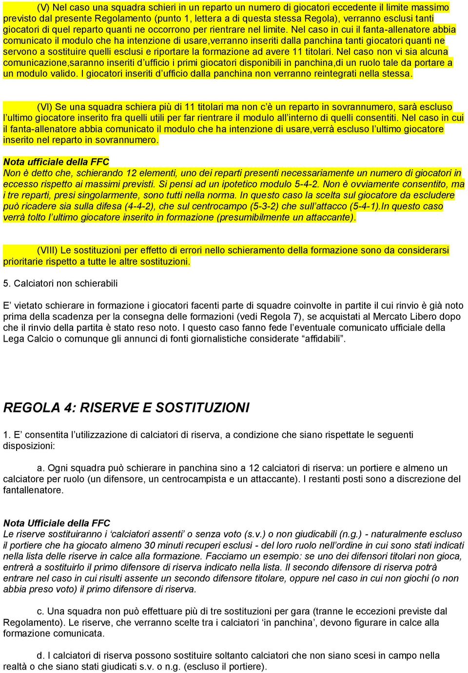 Nel caso in cui il fanta-allenatore abbia comunicato il modulo che ha intenzione di usare,verranno inseriti dalla panchina tanti giocatori quanti ne servono a sostituire quelli esclusi e riportare la