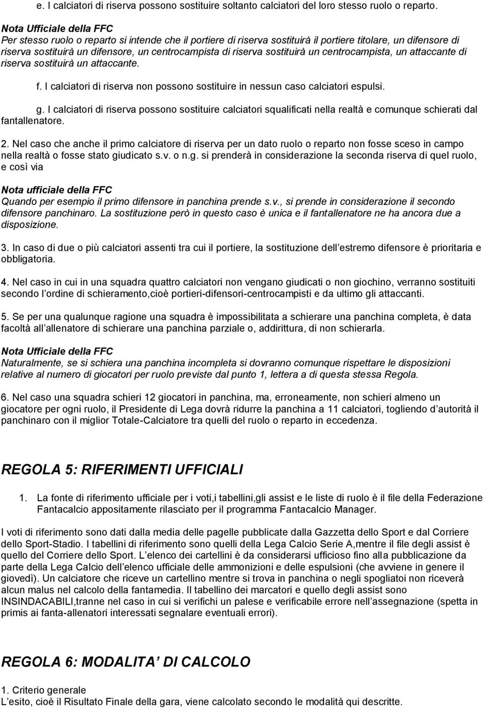 centrocampista, un attaccante di riserva sostituirà un attaccante. f. I calciatori di riserva non possono sostituire in nessun caso calciatori espulsi. g.