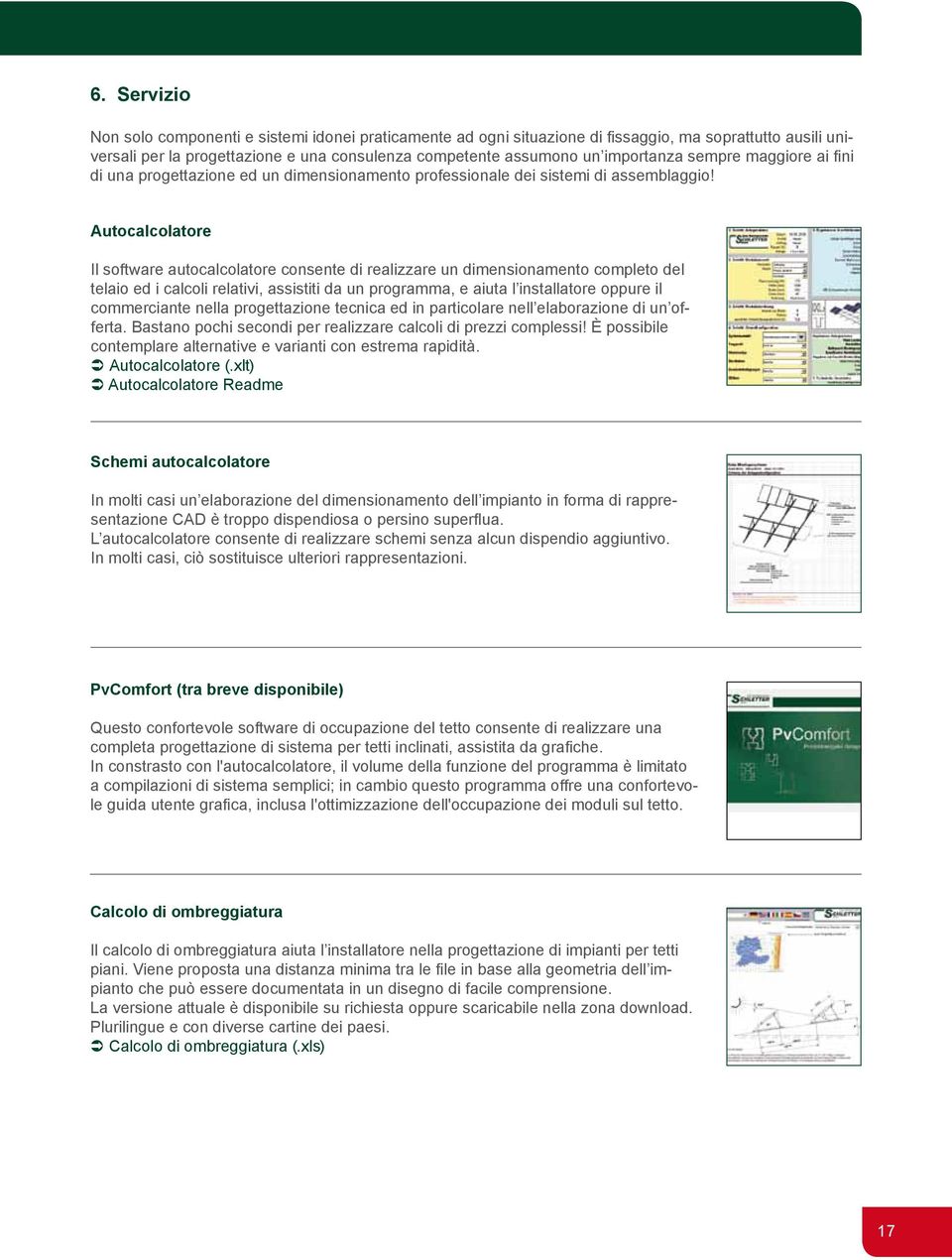 Autocalcolatore Il software autocalcolatore consente di realizzare un dimensionamento completo del telaio ed i calcoli relativi, assistiti da un programma, e aiuta l installatore oppure il