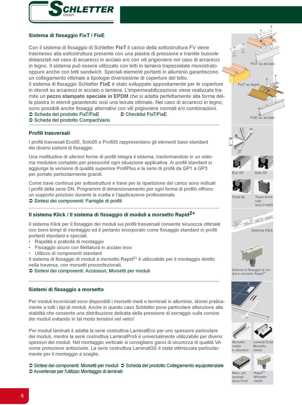 Il sistema può essere utilizzato con tetti in lamiera trapezoidale monostrato oppure anche con tetti sandwich.