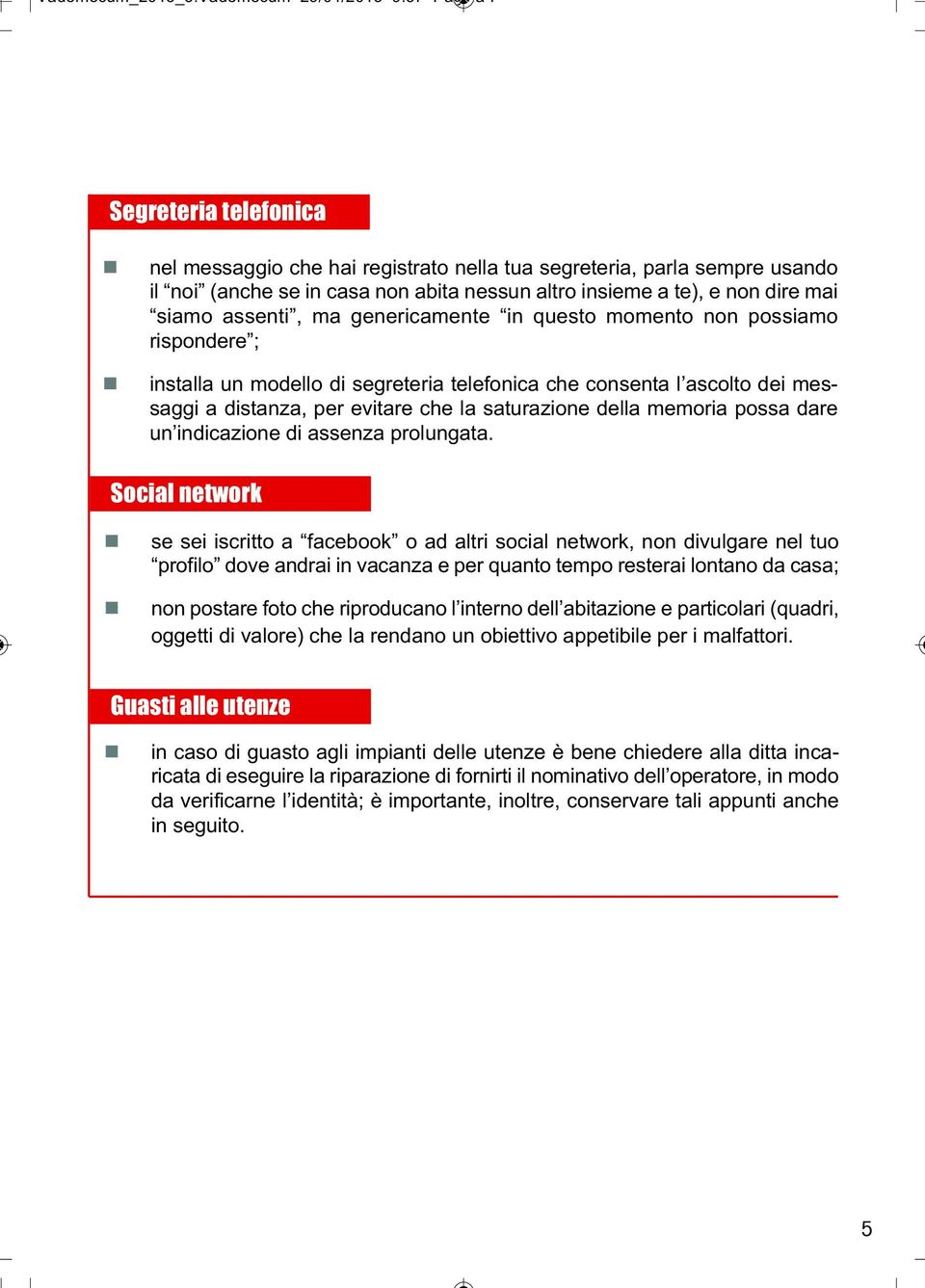 assenti, ma genericamente in questo momento non possiamo rispondere ; installa un modello di segreteria telefonica che consenta l ascolto dei messaggi a distanza, per evitare che la saturazione della