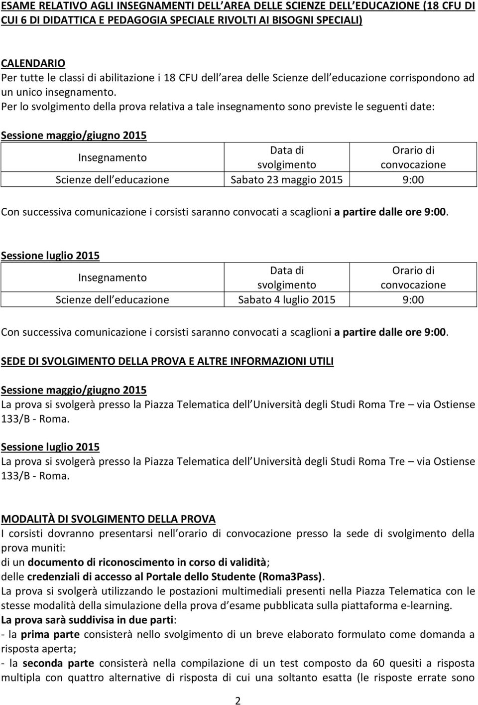 Per lo della prova relativa a tale insegnamento sono previste le seguenti date: Scienze dell educazione Sabato 23 maggio 2015 9:00 Con successiva comunicazione i corsisti saranno convocati a