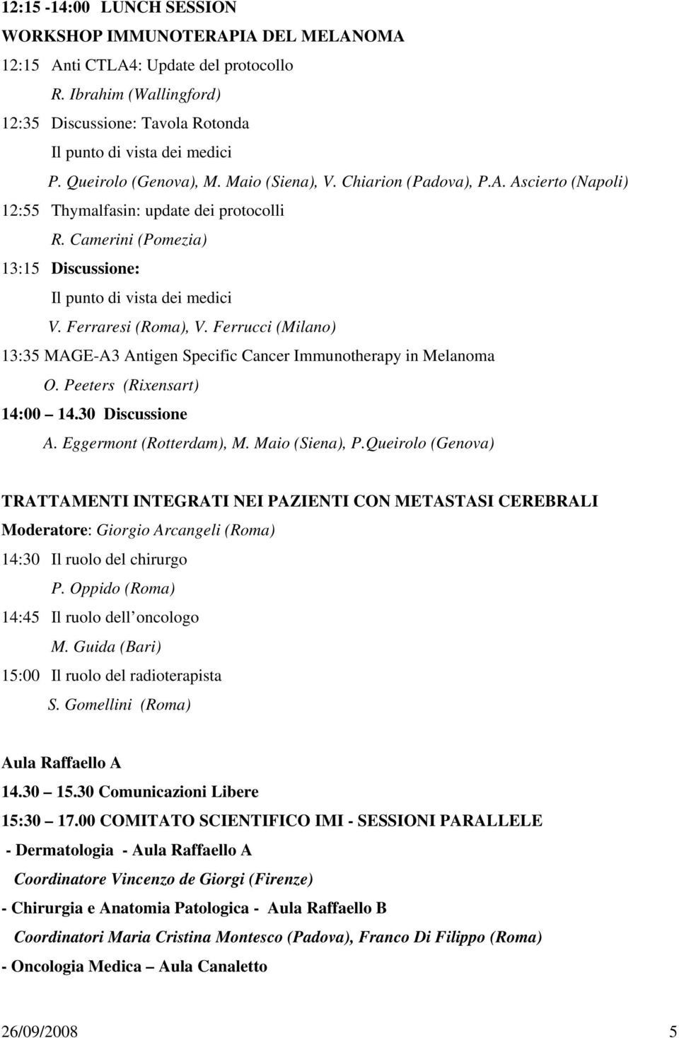 Ferraresi (Roma), V. Ferrucci (Milano) 13:35 MAGE-A3 Antigen Specific Cancer Immunotherapy in Melanoma O. Peeters (Rixensart) 14:00 14.30 Discussione A. Eggermont (Rotterdam), M. Maio (Siena), P.