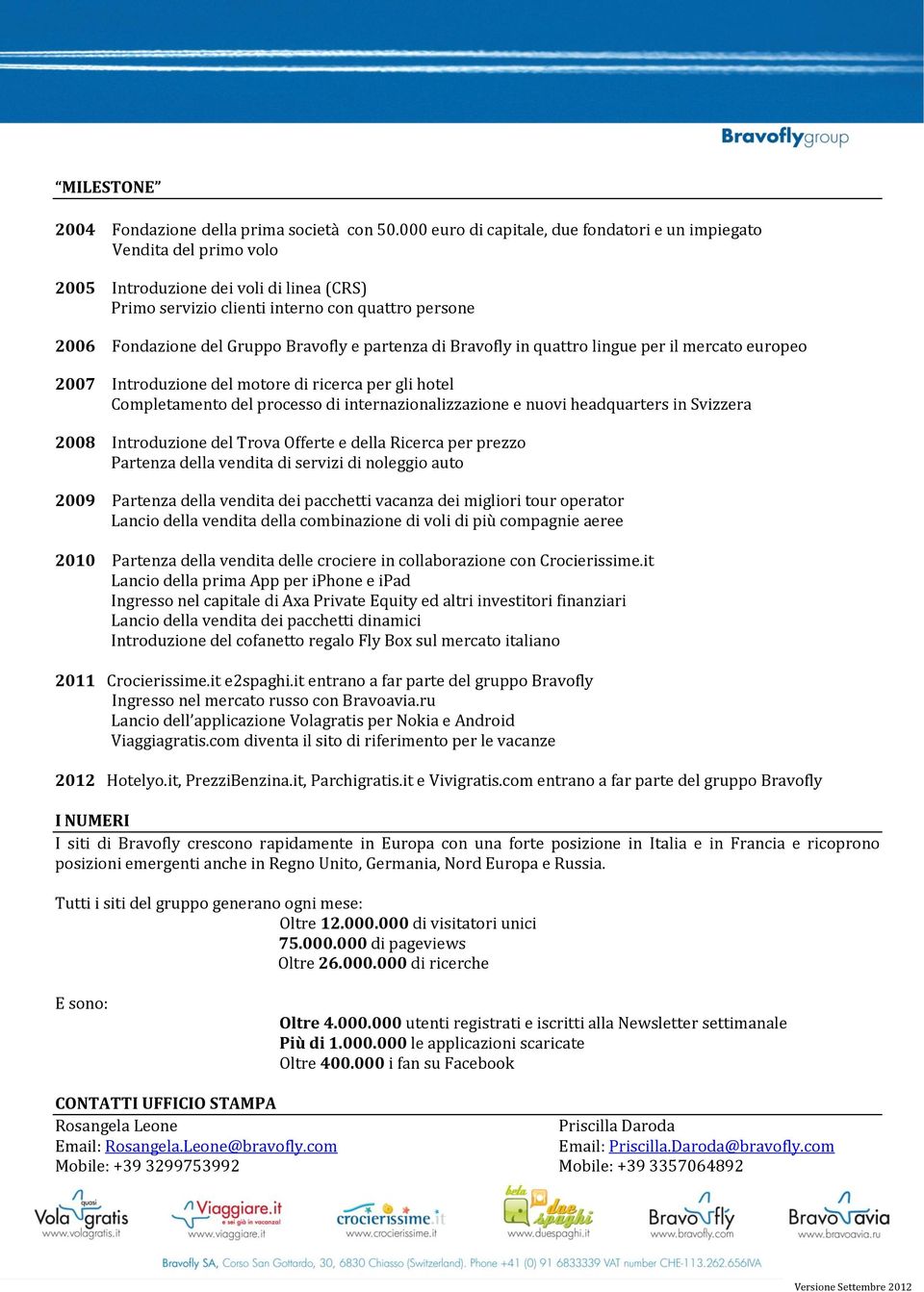 Bravofly e partenza di Bravofly in quattro lingue per il mercato europeo 2007 Introduzione del motore di ricerca per gli hotel Completamento del processo di internazionalizzazione e nuovi