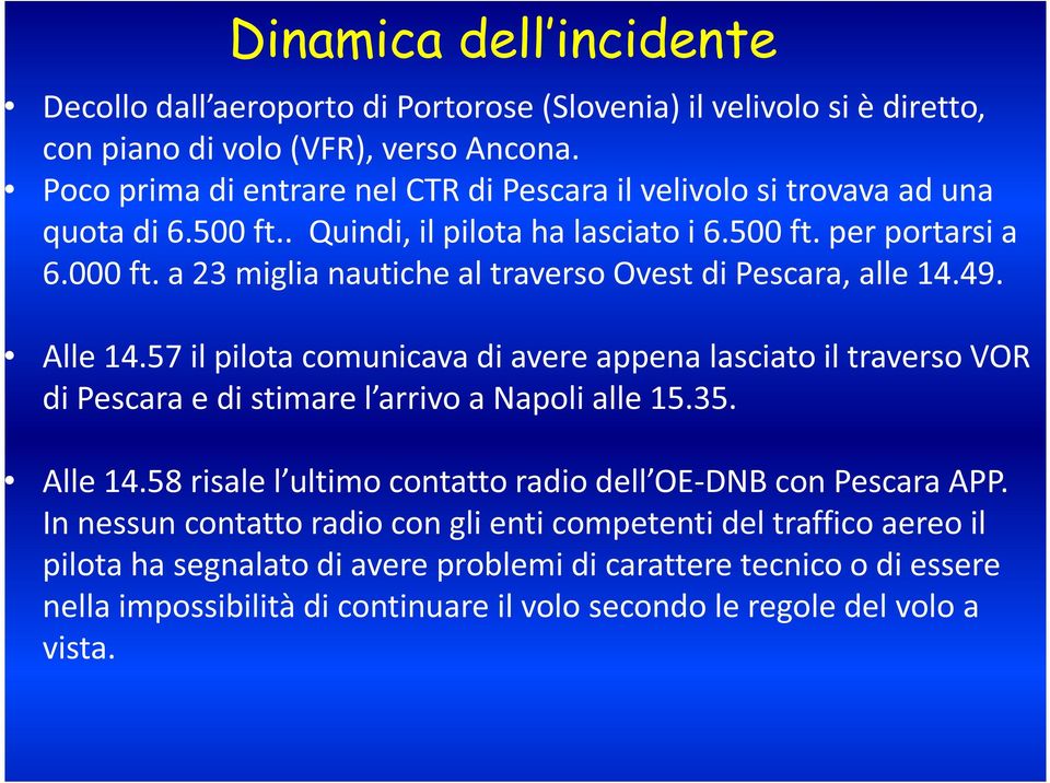 a 23 miglia nautiche al traverso Ovest di Pescara, alle 14.49. Alle 14.57 il pilota comunicava di avere appena lasciato il traverso VOR di Pescara e di stimare l arrivo a Napoli alle 15.35.