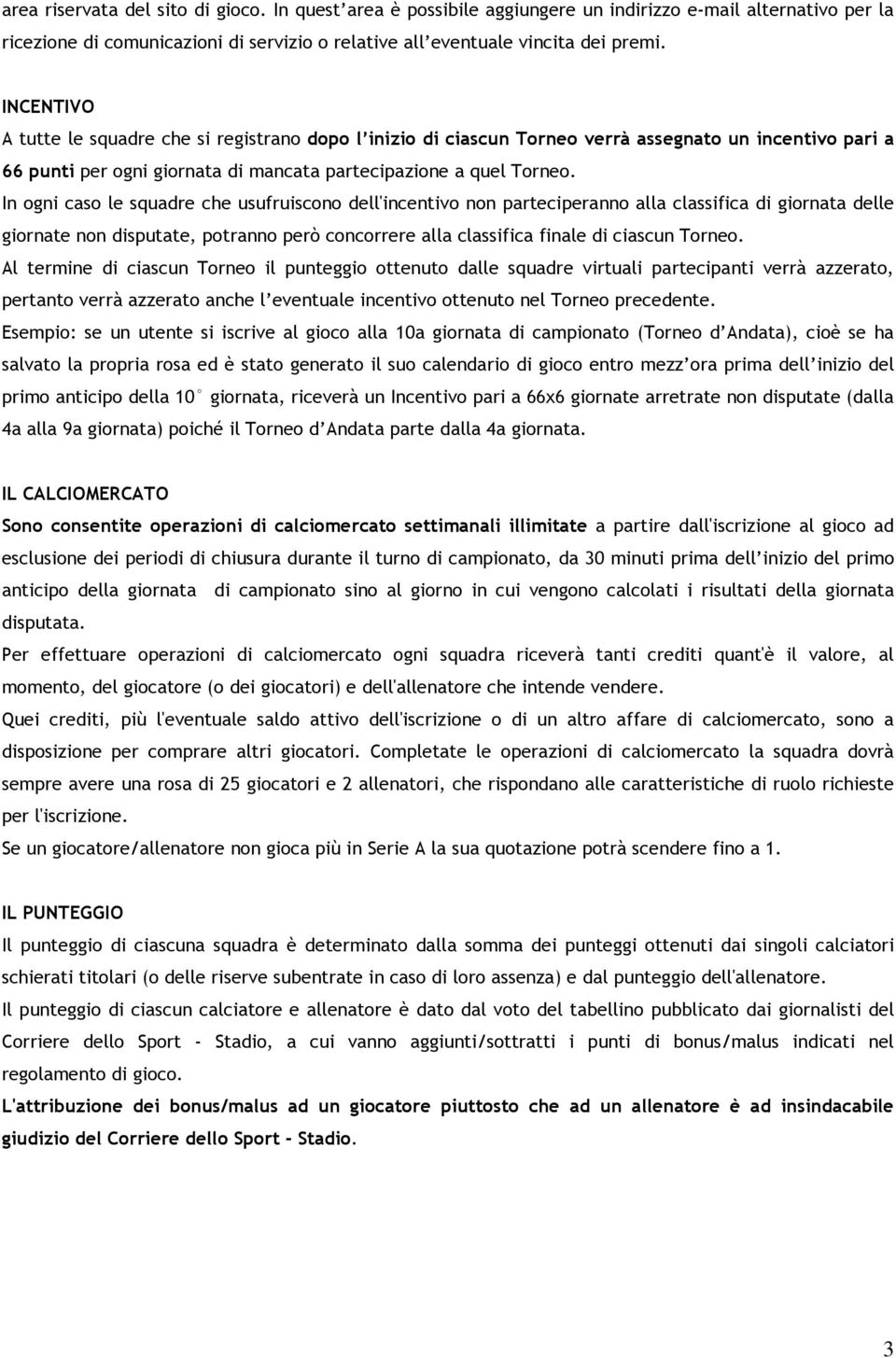 In ogni caso le squadre che usufruiscono dell'incentivo non parteciperanno alla classifica di giornata delle giornate non disputate, potranno però concorrere alla classifica finale di ciascun Torneo.