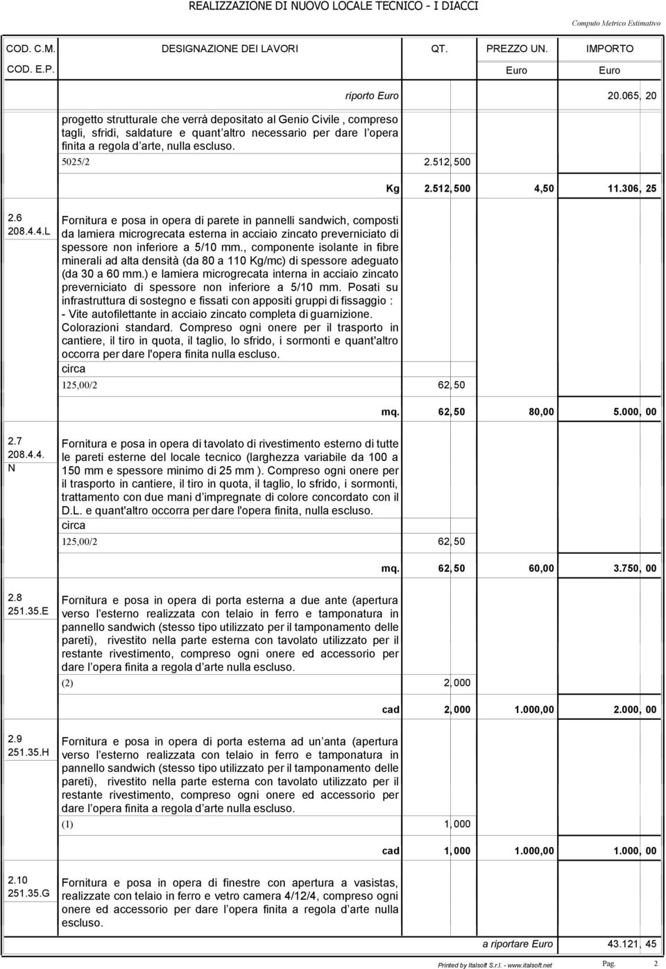 5025/2 2.512, 500 riporto Euro 20.065, 20 Kg 2.512, 500 4,50 11.306, 25 2.6 Fornitura e posa in opera di parete in pannelli sandwich, composti 208.4.4.L da lamiera microgrecata esterna in acciaio zincato preverniciato di spessore non inferiore a 5/10 mm.