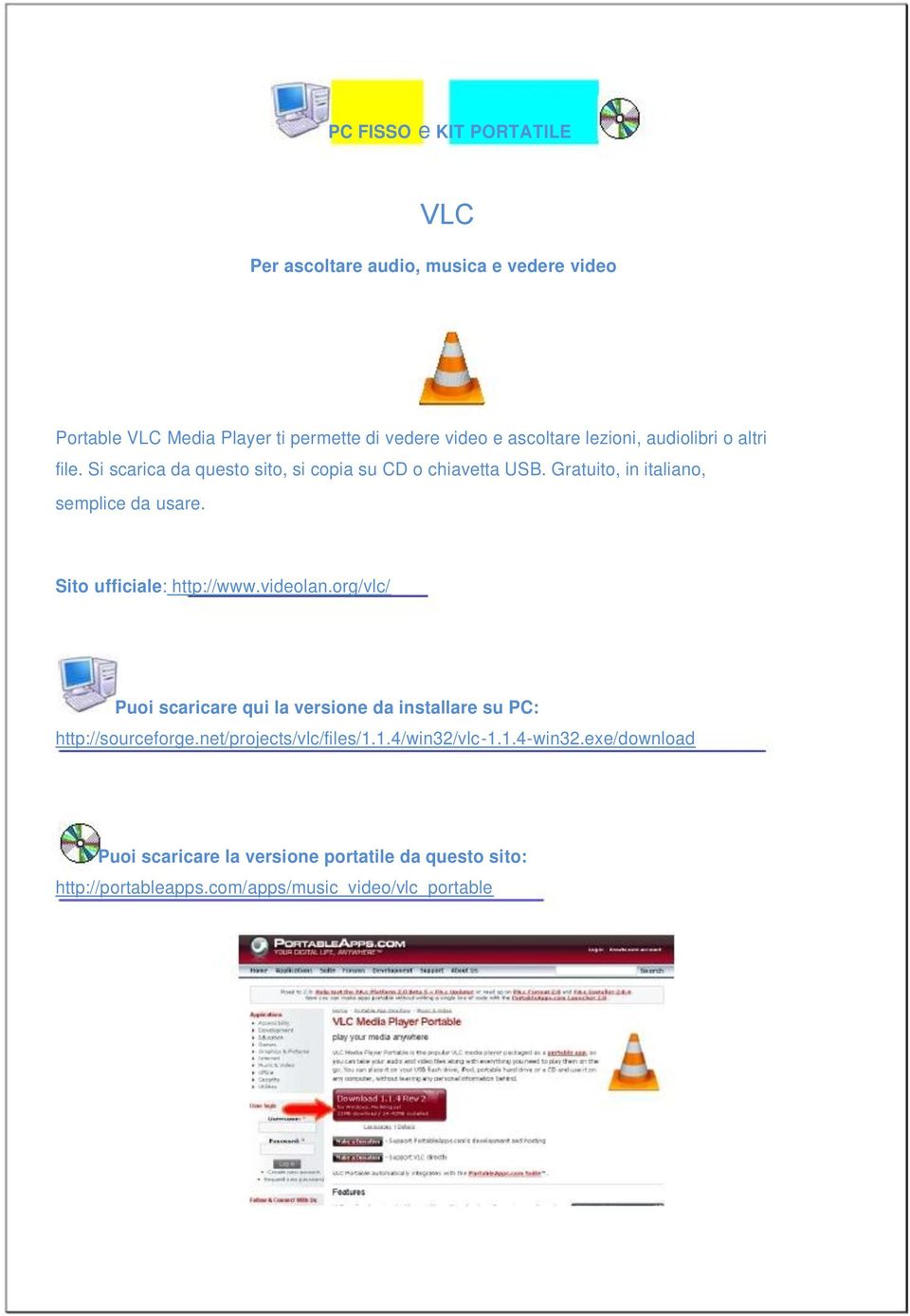 Sito ufficiale: http://www.videolan.org/vlc/ Puoi scaricare qui la versione da installare su PC: http://sourceforge.