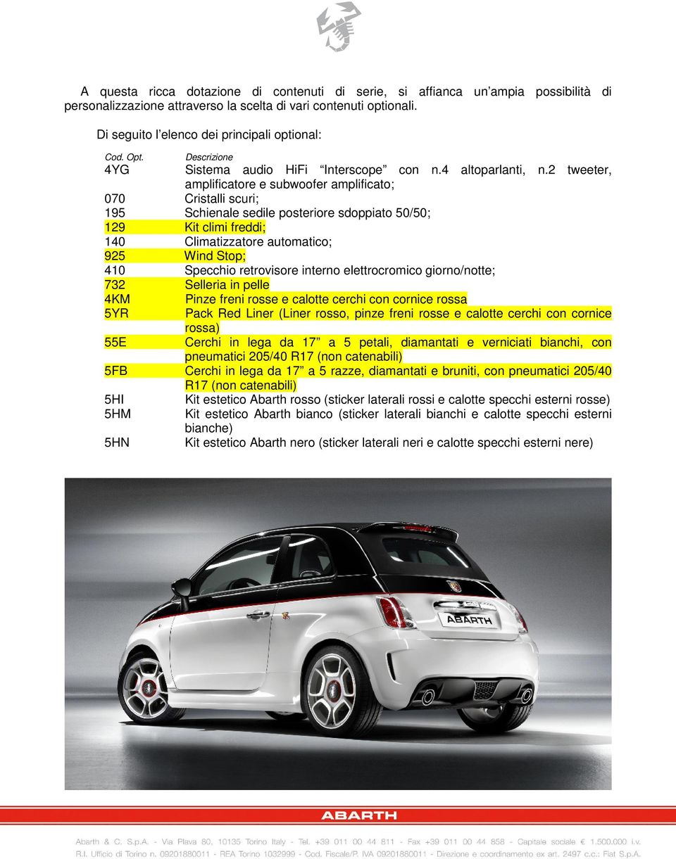 2 tweeter, amplificatore e subwoofer amplificato; 070 Cristalli scuri; 195 Schienale sedile posteriore sdoppiato 50/50; 129 Kit climi freddi; 140 Climatizzatore automatico; 925 Wind Stop; 410