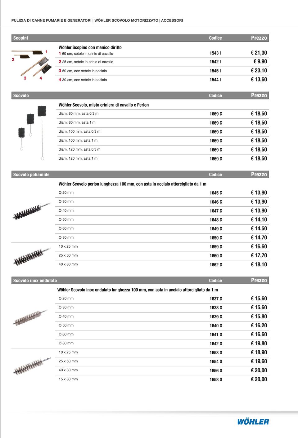 120 mm, asta 1 m Ø 20 mm 1645 G Ø 30 mm 1646 G Ø 40 mm 1647 G Ø 50 mm 1648 G 14,10 Ø 60 mm 1649 G 14,50 Ø 80 mm 1650 G 14,70 10 x 25 mm 1659 G 25 x 50 mm 1660 G 40 x 80 mm 1662 G 18,10 Scopini 1 2 3