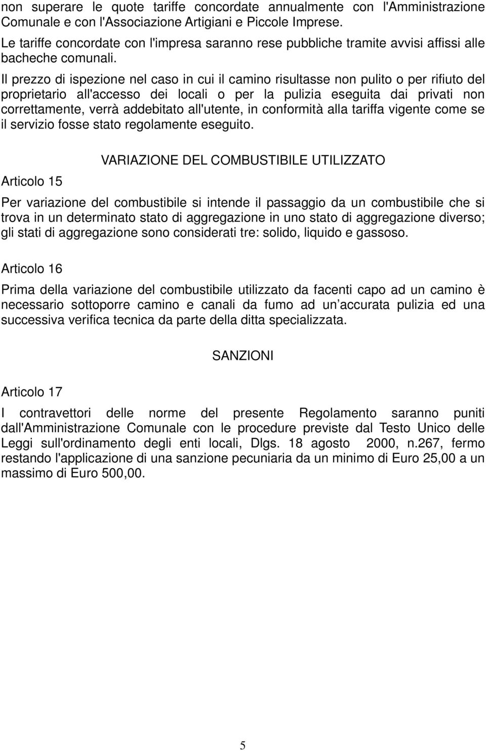 Il prezzo di ispezione nel caso in cui il camino risultasse non pulito o per rifiuto del proprietario all'accesso dei locali o per la pulizia eseguita dai privati non correttamente, verrà addebitato