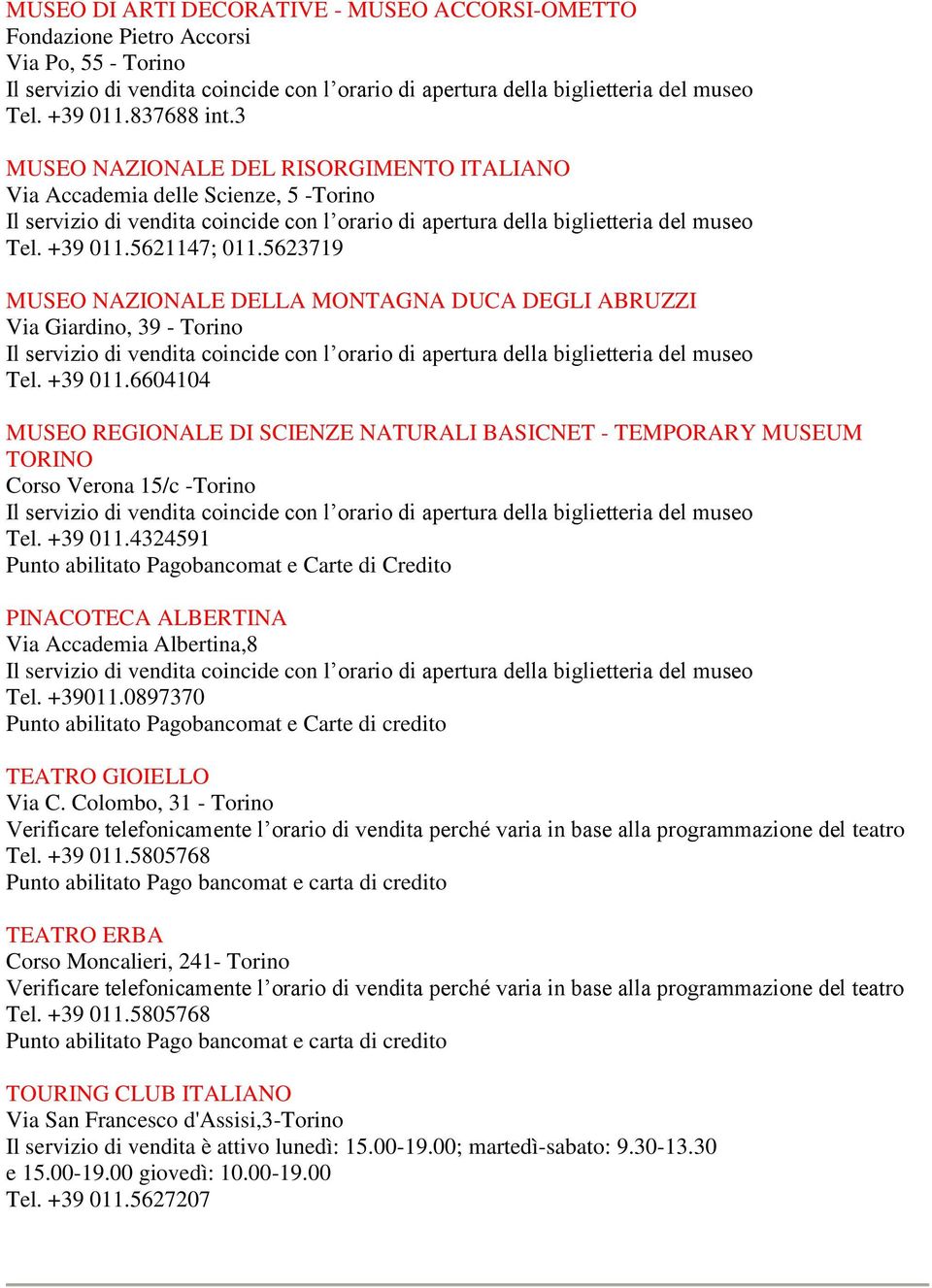 +39 011.6604104 MUSEO REGIONALE DI SCIENZE NATURALI BASICNET - TEMPORARY MUSEUM TORINO Corso Verona 15/c -Torino Tel. +39 011.4324591 PINACOTECA ALBERTINA Via Accademia Albertina,8 Tel. +39011.