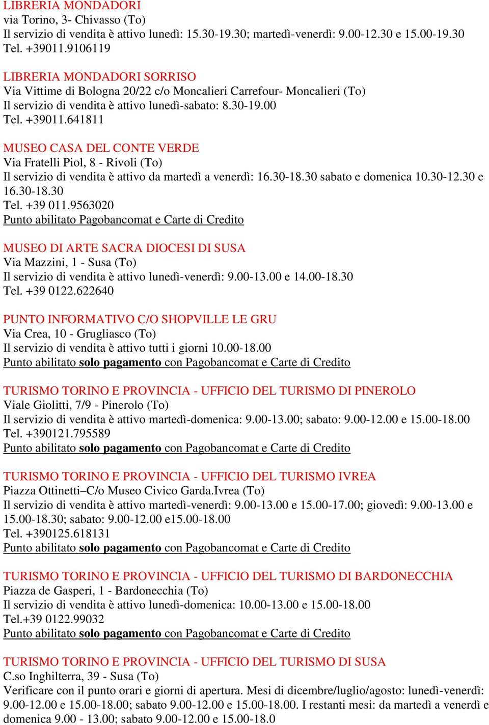641811 MUSEO CASA DEL CONTE VERDE Via Fratelli Piol, 8 - Rivoli (To) Il servizio di vendita è attivo da martedì a venerdì: 16.30-18.30 sabato e domenica 10.30-12.30 e 16.30-18.30 Tel. +39 011.