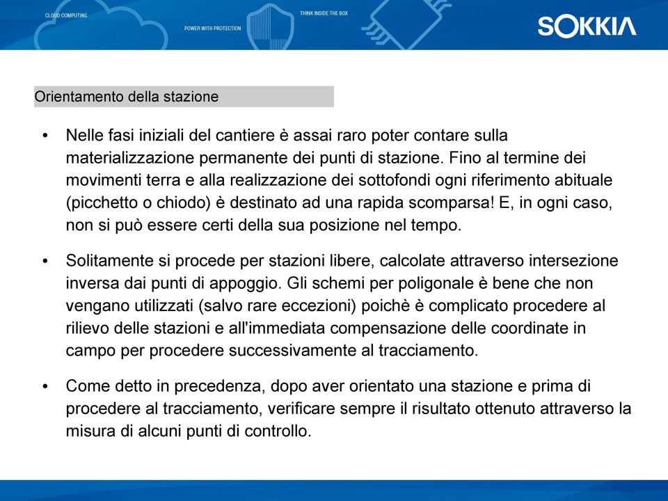 E, in ogni caso, non si può essere certi della sua posizione nel tempo. Solitamente si procede per stazioni libere, calcolate attraverso intersezione inversa dai punti di appoggio.