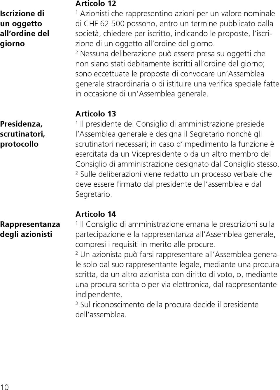 Nessuna deliberazione può essere presa su oggetti che non siano stati debitamente iscritti all ordine del giorno; sono eccettuate le proposte di convocare un Assemblea generale straordinaria o di