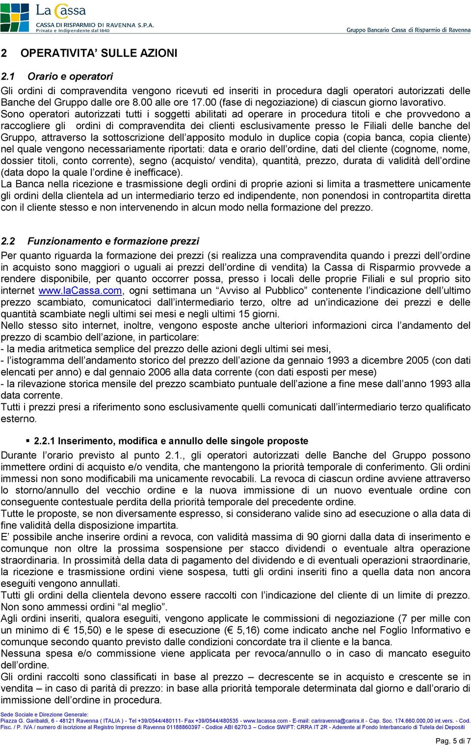 Sono operatori autorizzati tutti i soggetti abilitati ad operare in procedura titoli e che provvedono a raccogliere gli ordini di compravendita dei clienti esclusivamente presso le Filiali delle