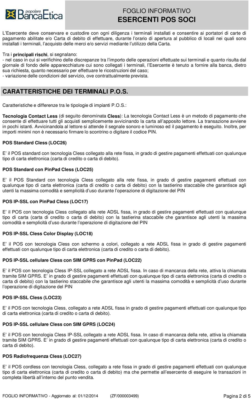 Tra i principali rischi, si segnalano: - nel caso in cui si verifichino delle discrepanze tra l importo delle operazioni effettuate sui terminali e quanto risulta dal giornale di fondo delle