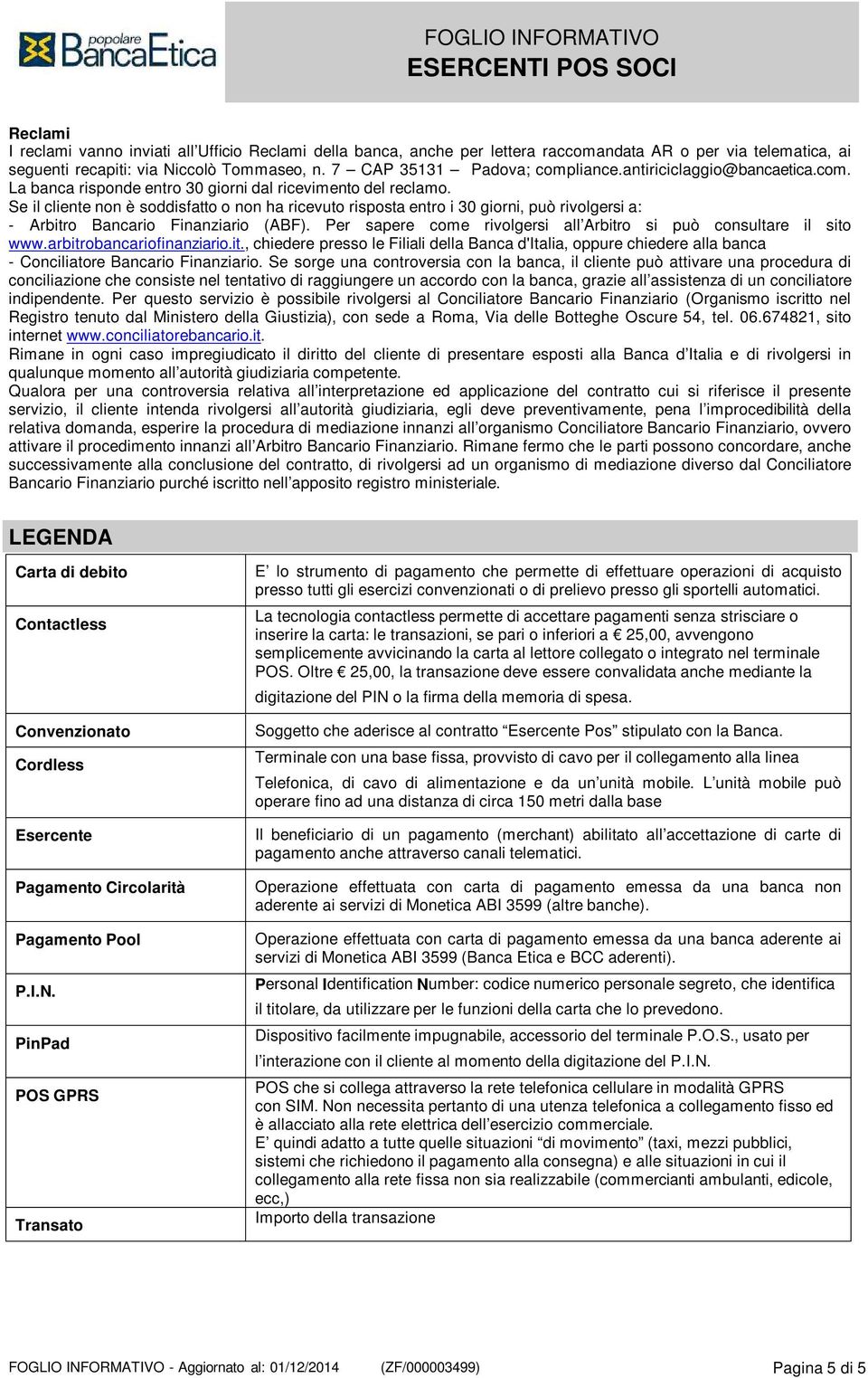 Se il cliente non è soddisfatto o non ha ricevuto risposta entro i 30 giorni, può rivolgersi a: - Arbitro Bancario Finanziario (ABF).