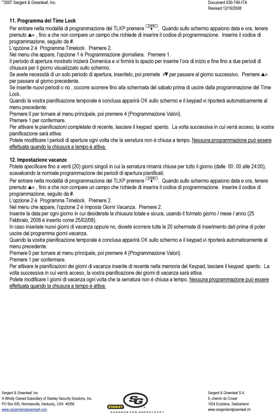 Se avete necessità di un solo periodo di apertura, inseritelo, poi premete per passare al giorno successivo. Premere per passare al giorno precedente.