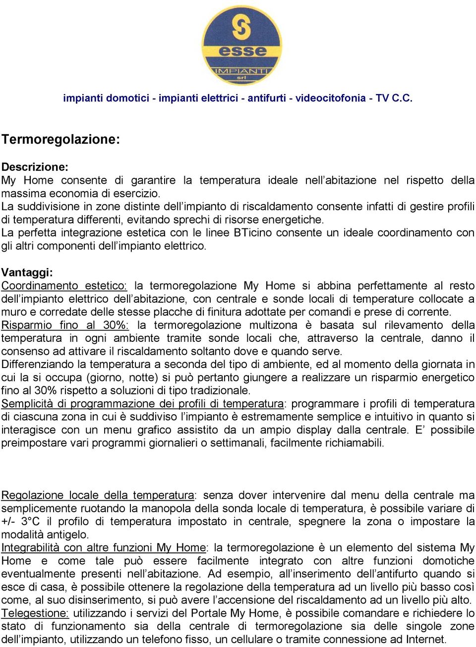 La perfetta integrazione estetica con le linee BTicino consente un ideale coordinamento con gli altri componenti dell impianto elettrico.