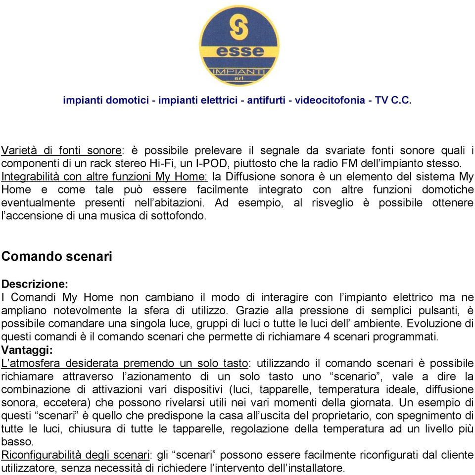 abitazioni. Ad esempio, al risveglio è possibile ottenere l accensione di una musica di sottofondo.