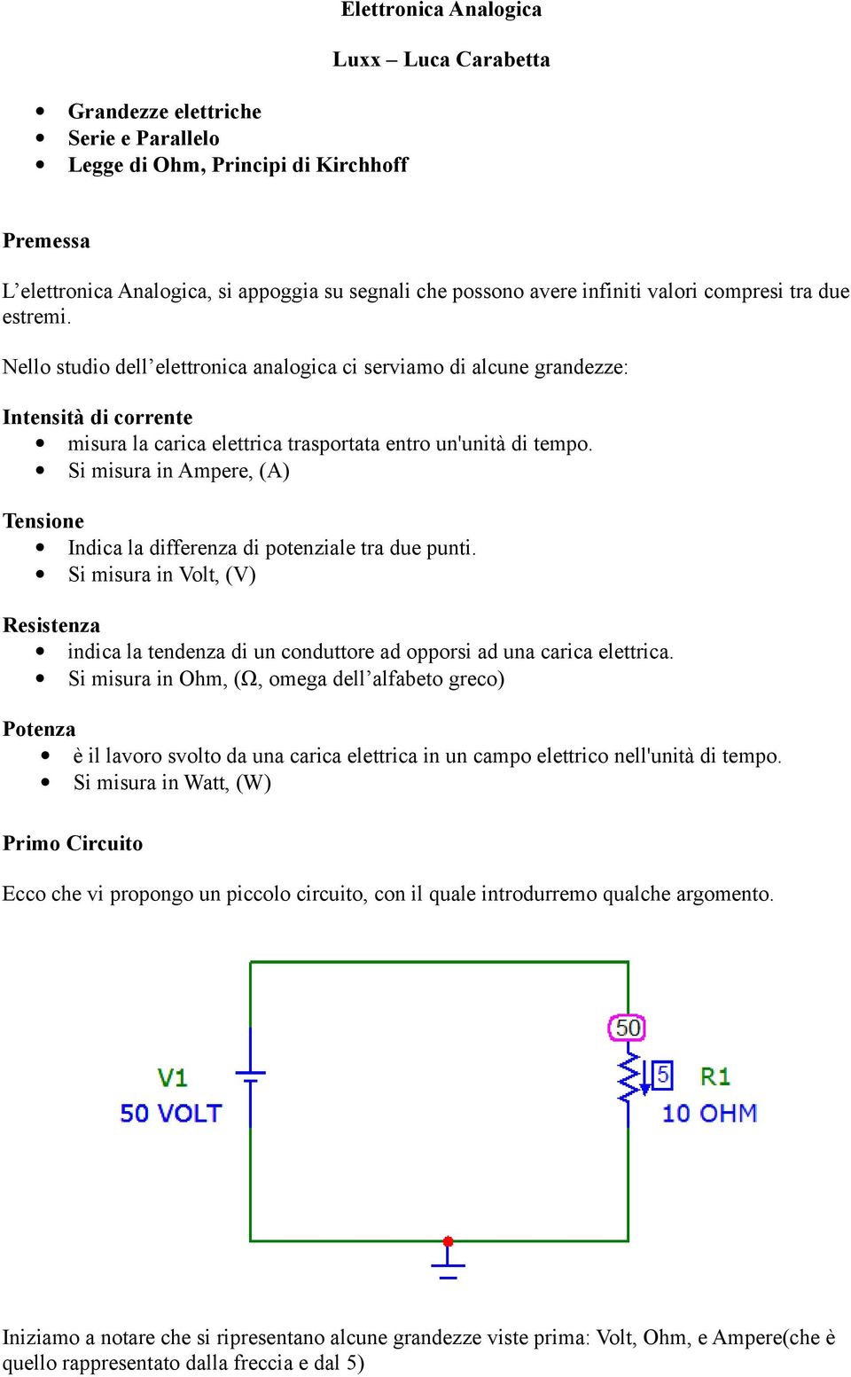 Si misura in Ampere, (A) Tensione Indica la differenza di potenziale tra due punti. Si misura in Volt, (V) Resistenza indica la tendenza di un conduttore ad opporsi ad una carica elettrica.
