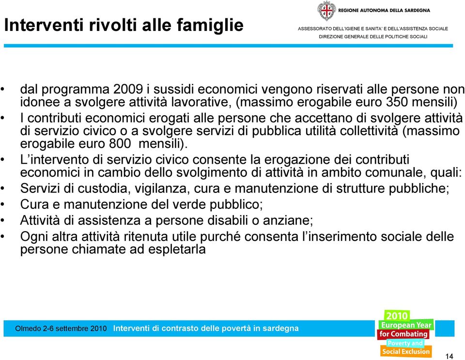 L intervento di servizio civico consente la erogazione dei contributi economici in cambio dello svolgimento di attività in ambito comunale, quali: Servizi di custodia, vigilanza, cura e