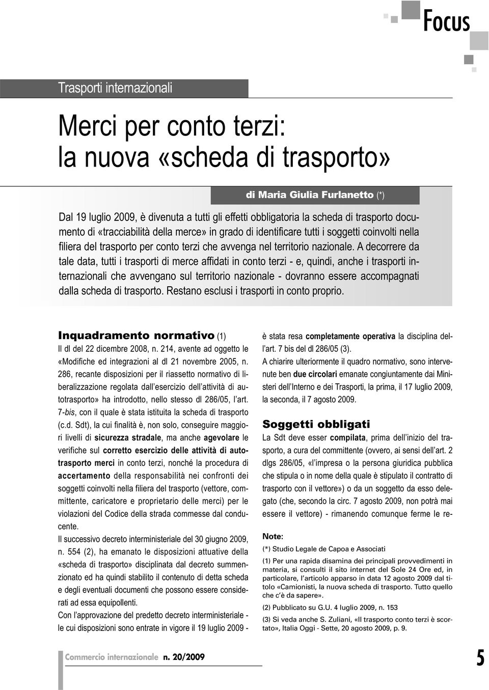 A decorrere da tale data, tutti i trasporti di merce affidati in conto terzi - e, quindi, anche i trasporti internazionali che avvengano sul territorio nazionale - dovranno essere accompagnati dalla