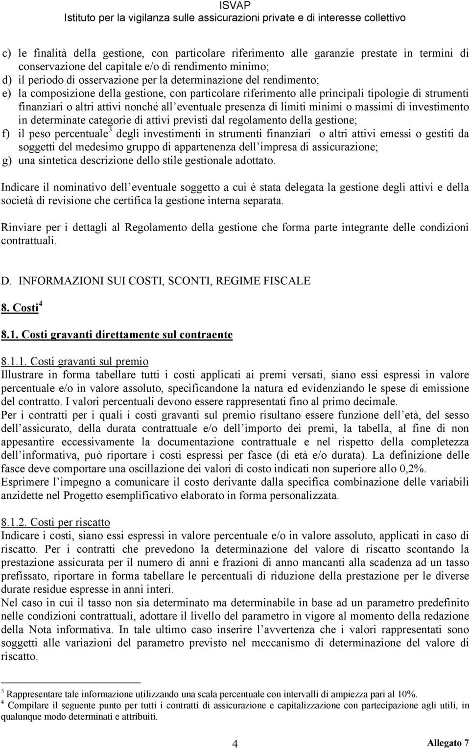 minimi o massimi di investimento in determinate categorie di attivi previsti dal regolamento della gestione; f) il peso percentuale 3 degli investimenti in strumenti finanziari o altri attivi emessi